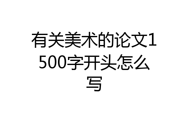 有关美术的论文1500字开头怎么写