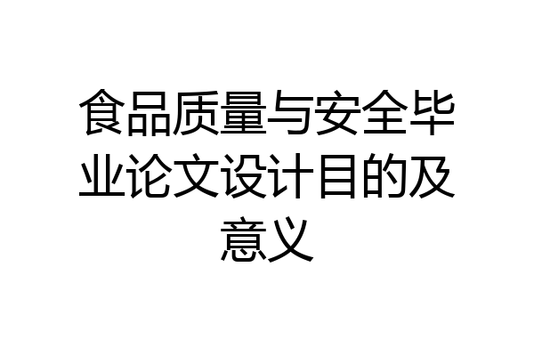 食品质量与安全毕业论文设计目的及意义