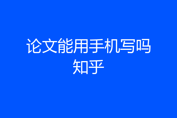 论文能用手机写吗知乎