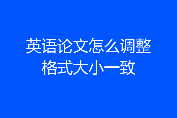 英语论文怎么调整格式大小一致