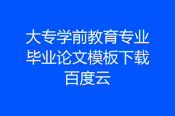 大专学前教育专业毕业论文模板下载百度云