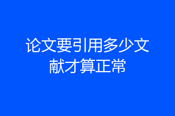 论文要引用多少文献才算正常