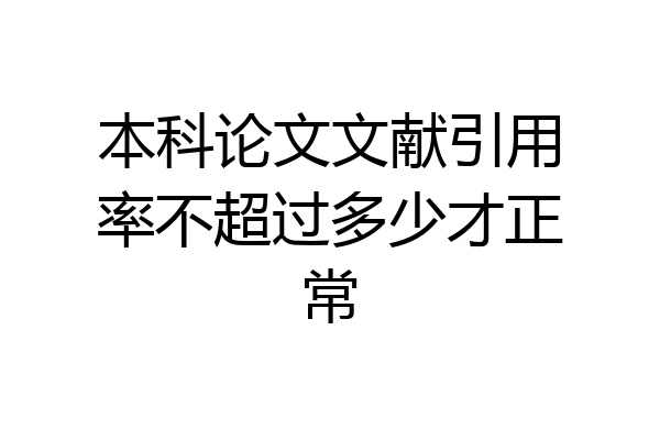 本科论文文献引用率不超过多少才正常