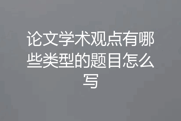 论文学术观点有哪些类型的题目怎么写