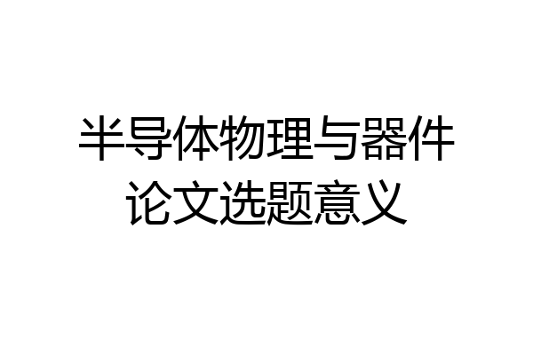 半导体物理与器件论文选题意义