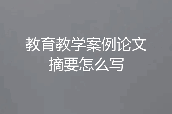教育教学案例论文摘要怎么写