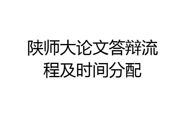 陕师大论文答辩流程及时间分配