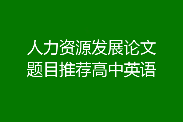 人力资源发展论文题目推荐高中英语