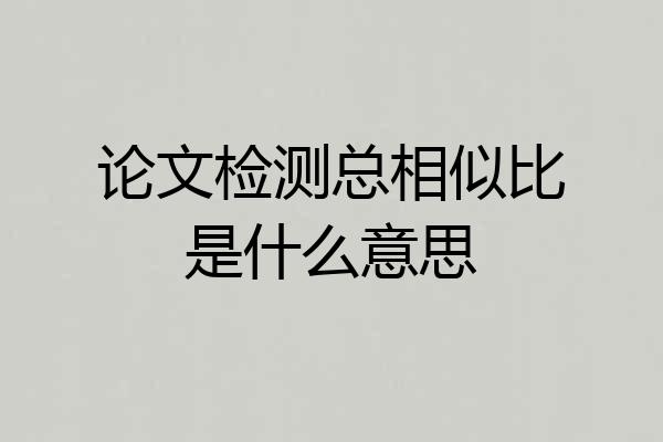 论文检测总相似比是什么意思