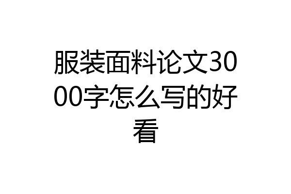 服装面料论文3000字怎么写的好看