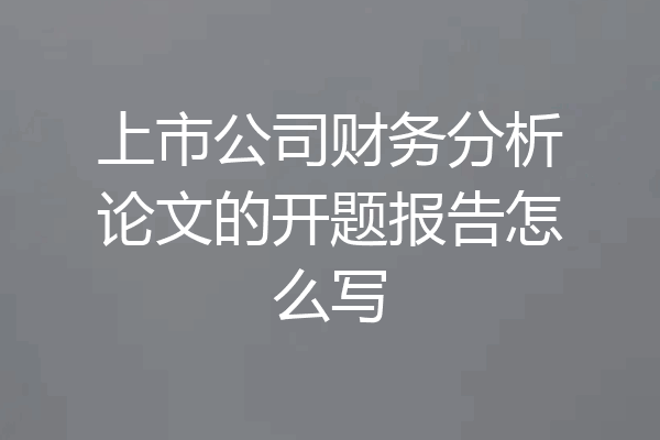 上市公司财务分析论文的开题报告怎么写