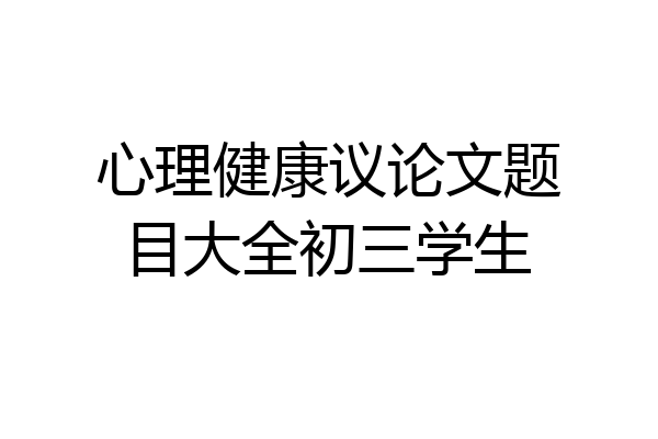心理健康议论文题目大全初三学生