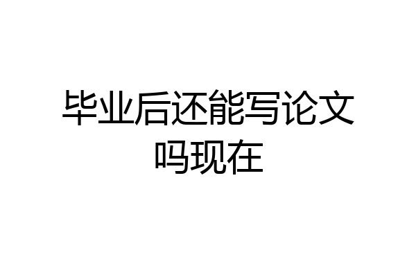 毕业后还能写论文吗现在