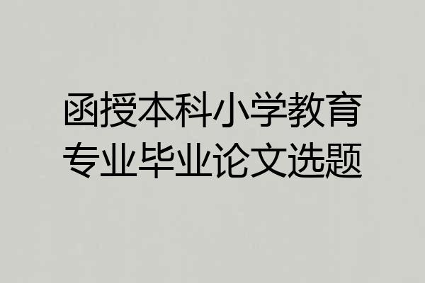 函授本科小学教育专业毕业论文选题