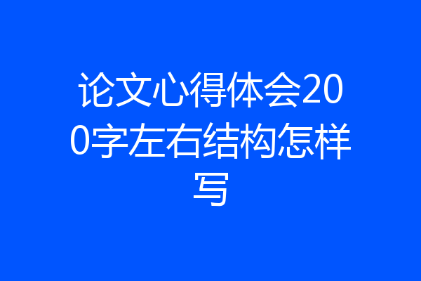 论文心得体会200字左右结构怎样写
