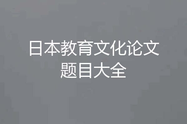 日本教育文化论文题目大全