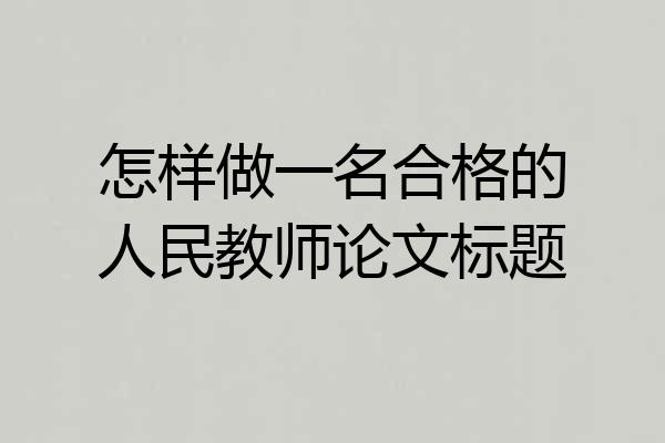 怎样做一名合格的人民教师论文标题