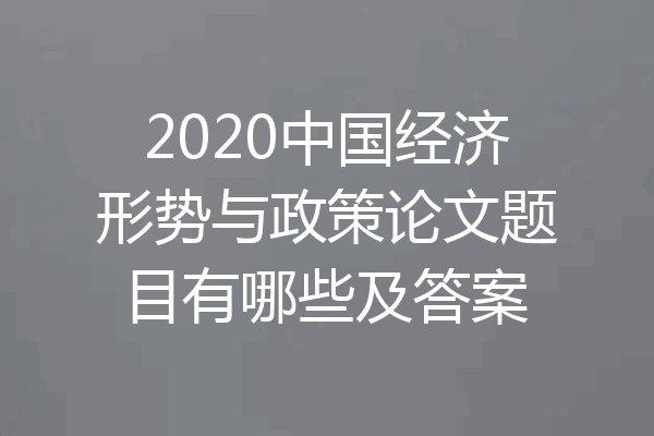 2020中国经济形势与政策论文题目有哪些及答案