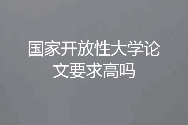 国家开放性大学论文要求高吗