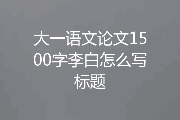 大一语文论文1500字李白怎么写标题