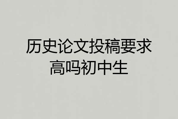 历史论文投稿要求高吗初中生