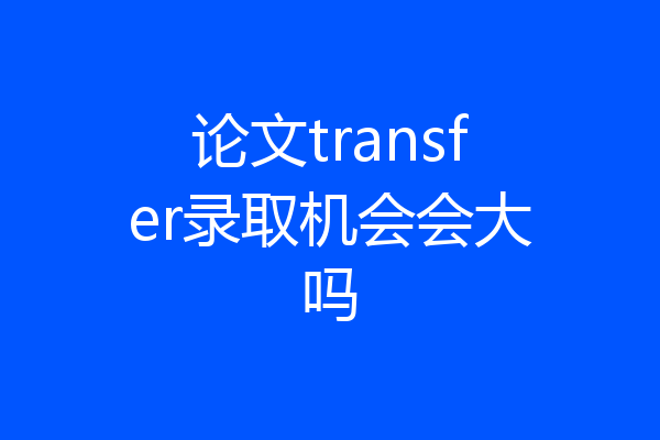 论文transfer录取机会会大吗
