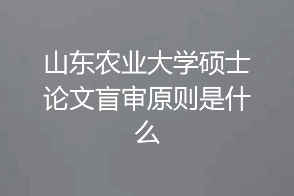 山东农业大学硕士论文盲审原则是什么