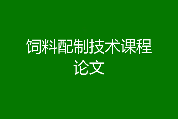 饲料配制技术课程论文