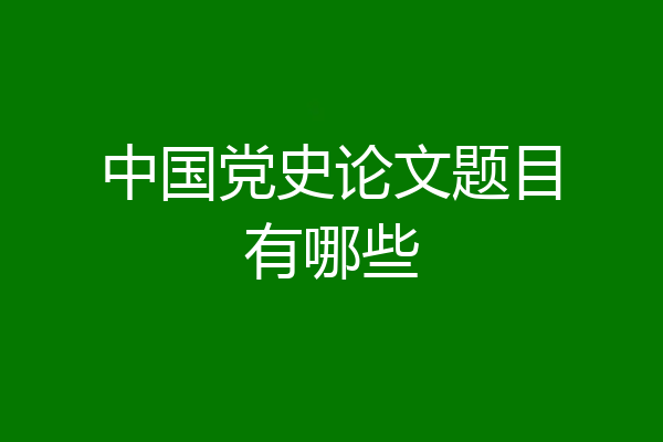 中国党史论文题目有哪些