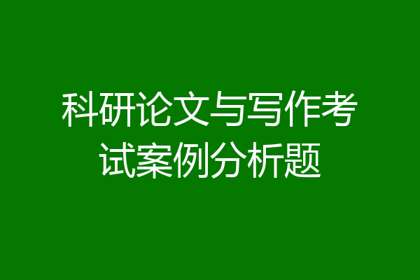 科研论文与写作考试案例分析题
