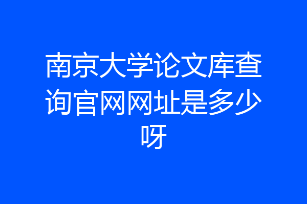 南京大学论文库查询官网网址是多少呀