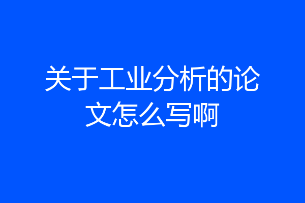 关于工业分析的论文怎么写啊