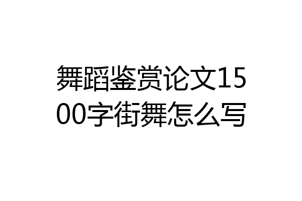 舞蹈鉴赏论文1500字街舞怎么写