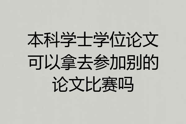 本科学士学位论文可以拿去参加别的论文比赛吗