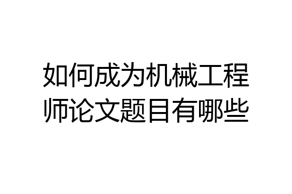 如何成为机械工程师论文题目有哪些