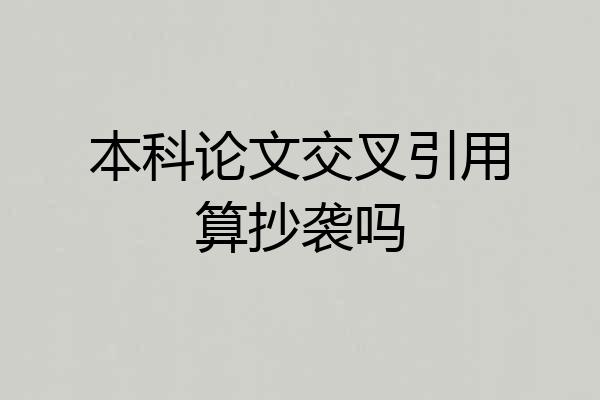 本科论文交叉引用算抄袭吗