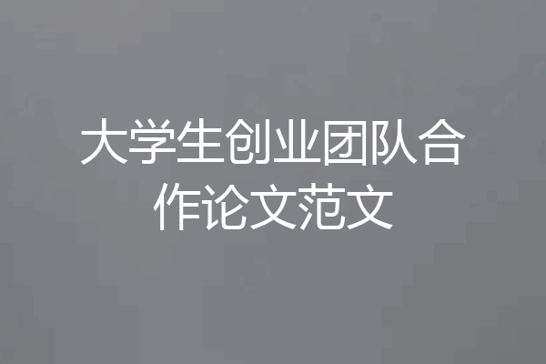 大学生创业团队合作论文范文