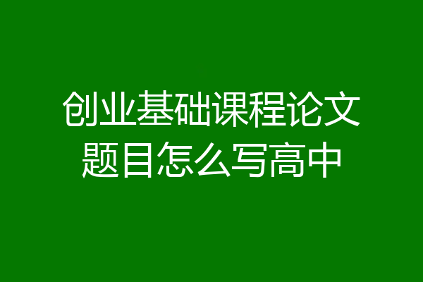 创业基础课程论文题目怎么写高中