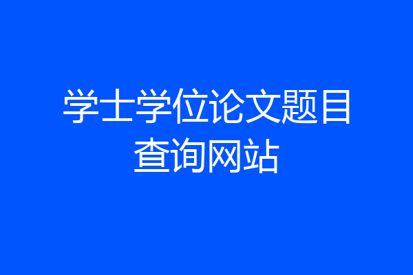 学士学位论文题目查询网站
