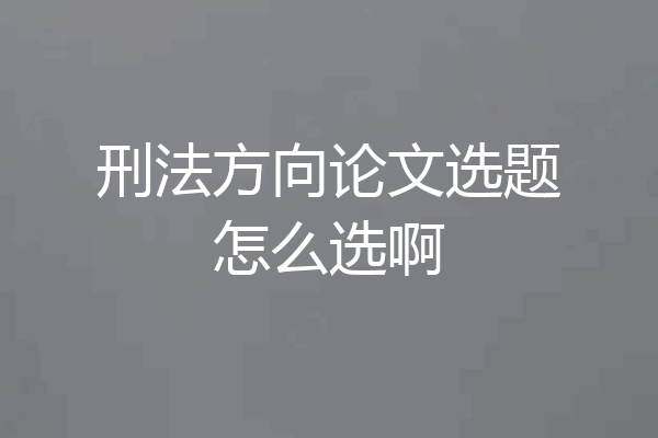 刑法方向论文选题怎么选啊