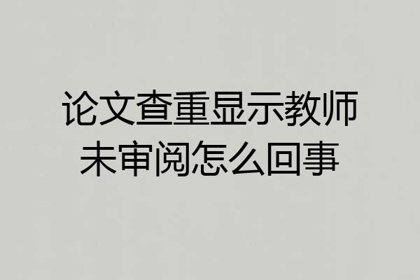 论文查重显示教师未审阅怎么回事