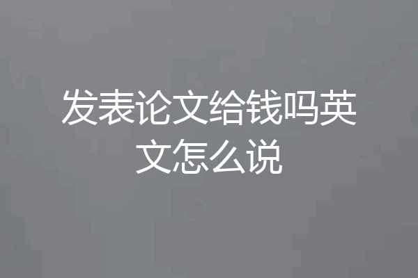 发表论文给钱吗英文怎么说