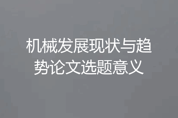 机械发展现状与趋势论文选题意义