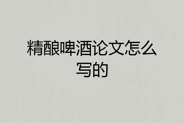 精酿啤酒论文怎么写的