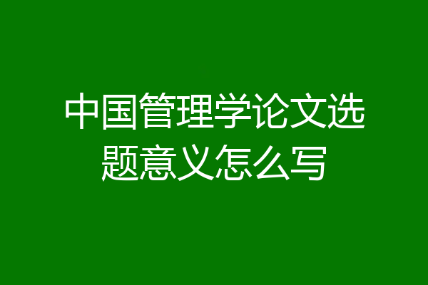 中国管理学论文选题意义怎么写