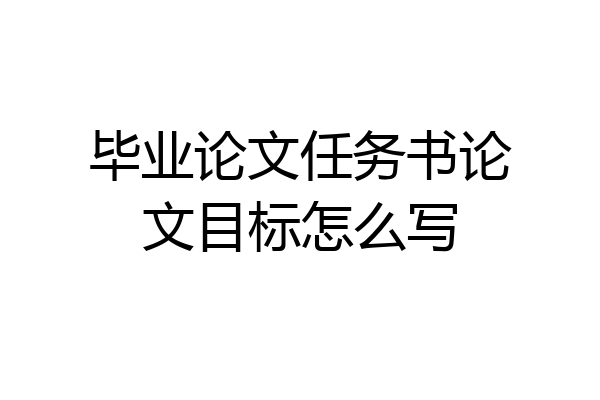 毕业论文任务书论文目标怎么写