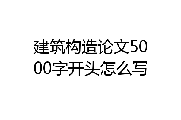 建筑构造论文5000字开头怎么写