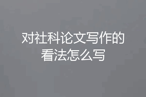 对社科论文写作的看法怎么写