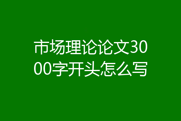 市场理论论文3000字开头怎么写