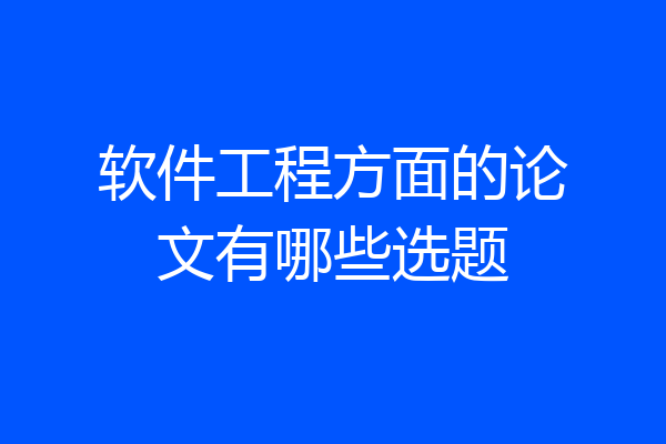 软件工程方面的论文有哪些选题
